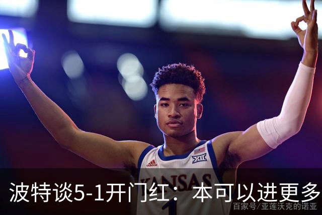 波特谈5-1开门红：本可以进更多，伊萨克和约克雷斯的配合很默契